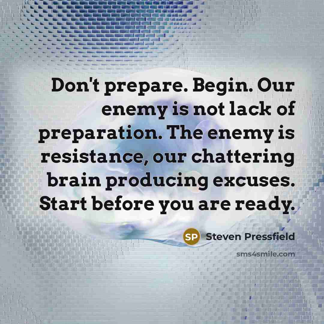 “Don't prepare. Begin. Our enemy is not lack of preparation.…” quote by Steven Pressfield