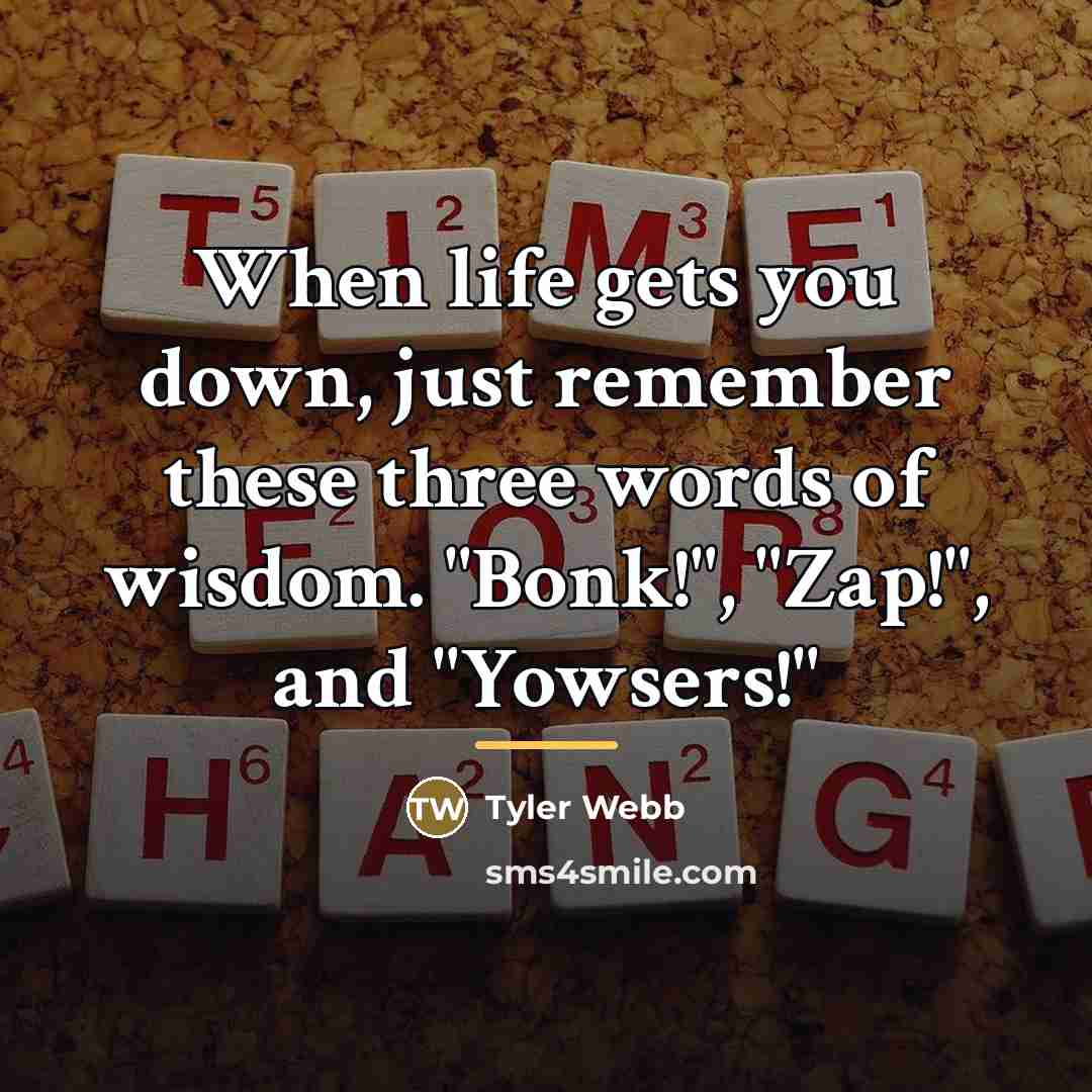 “When life gets you down, just remember these three words…” quote by Anonymous