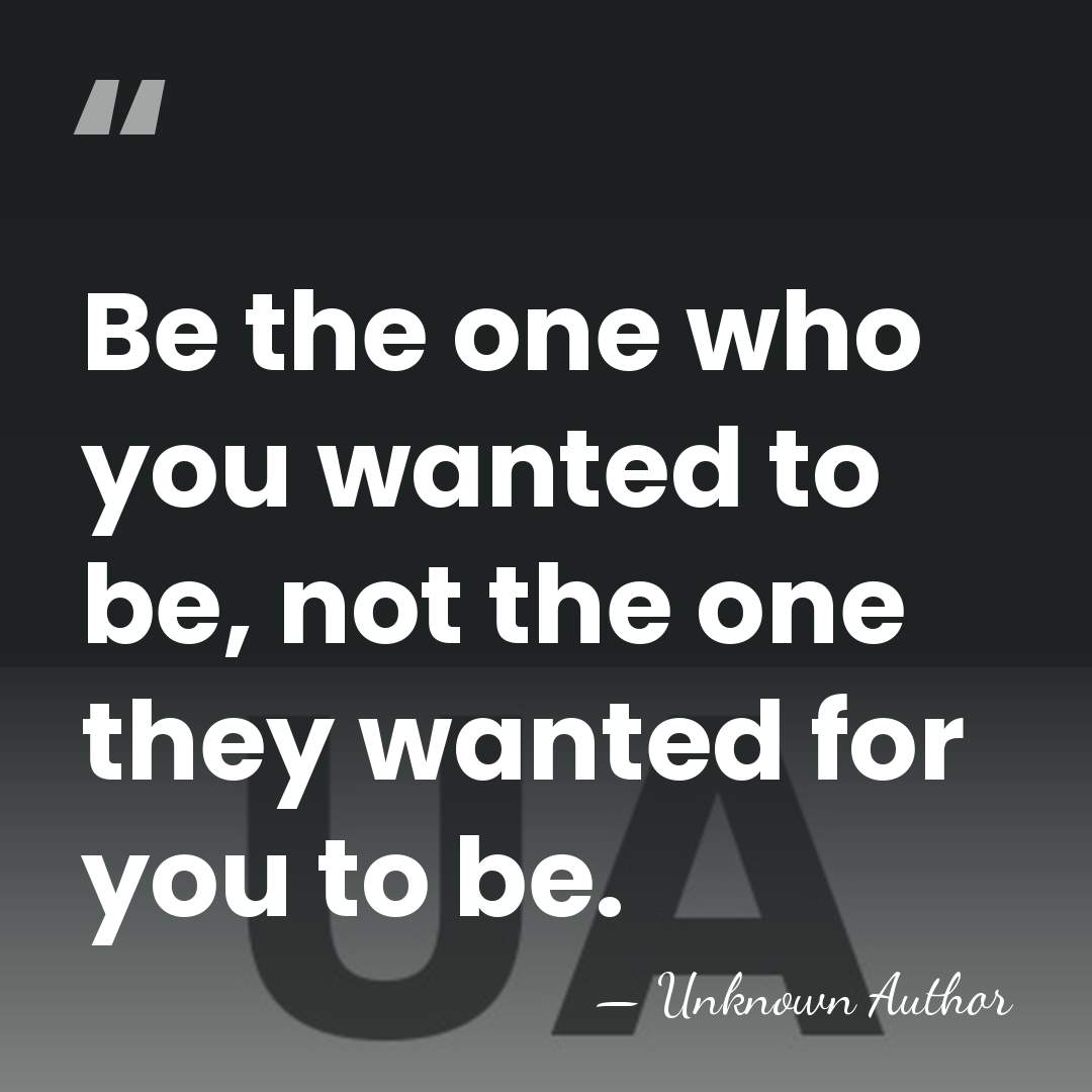 Be the one who you wanted to be, not the one they&hellip; - Unknown Author