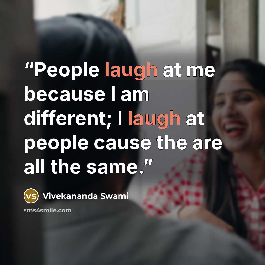 “People laugh at me because I am different; I laugh at people cause the are all the same.” quote by Vivekananda Swami