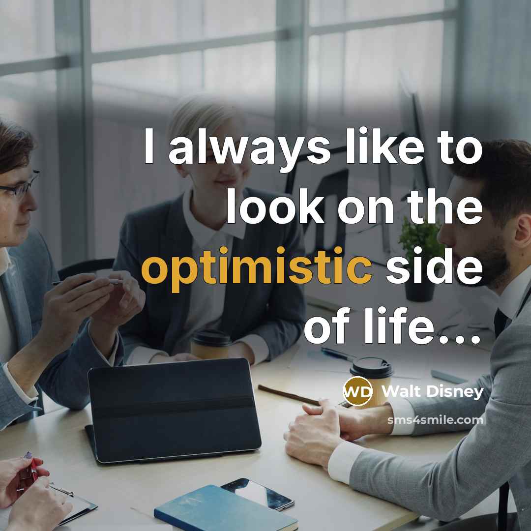 “I always like to look on the optimistic side of…” quote by Walt Disney