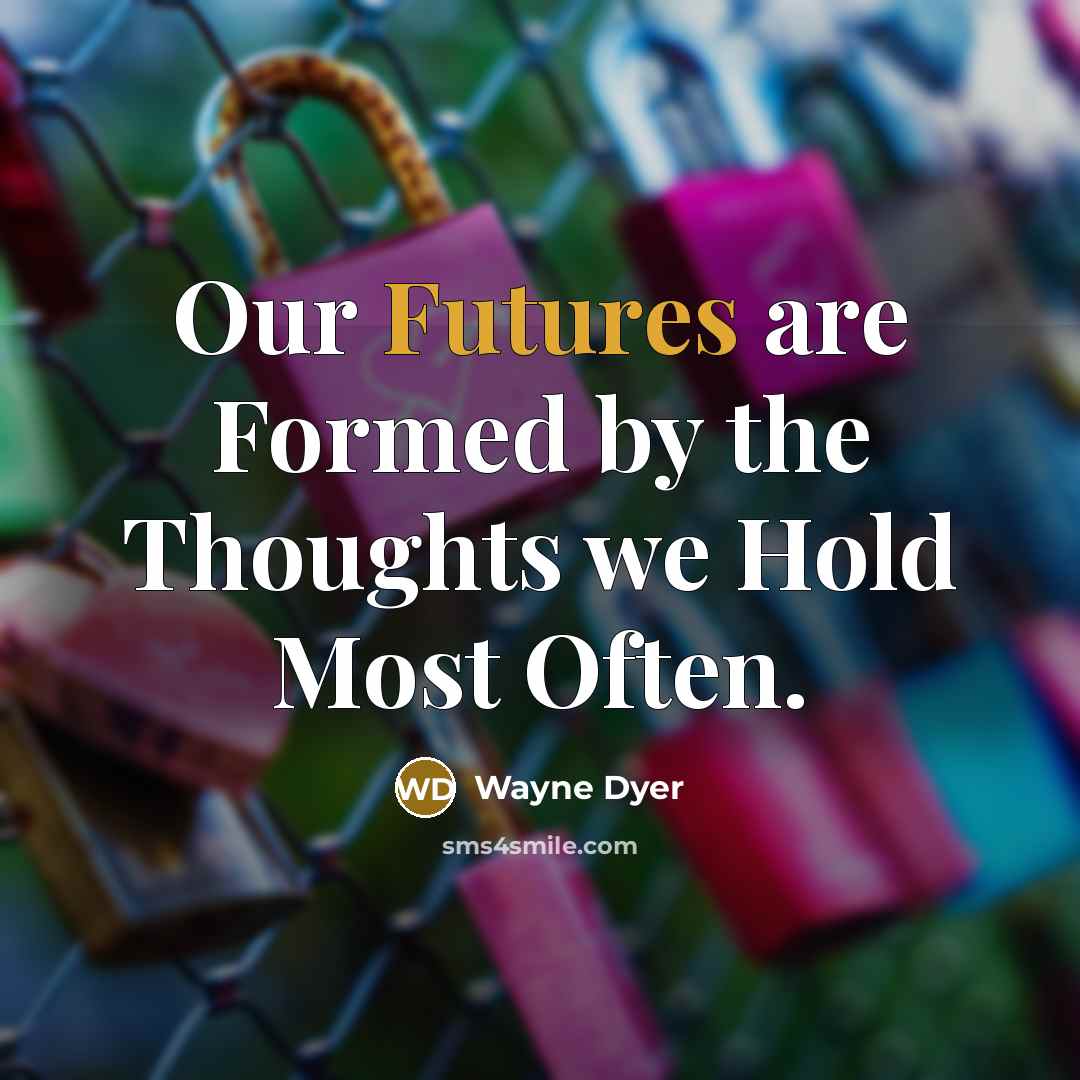 “Our Futures are Formed by the Thoughts we Hold Most Often.” quote by Wayne Dyer