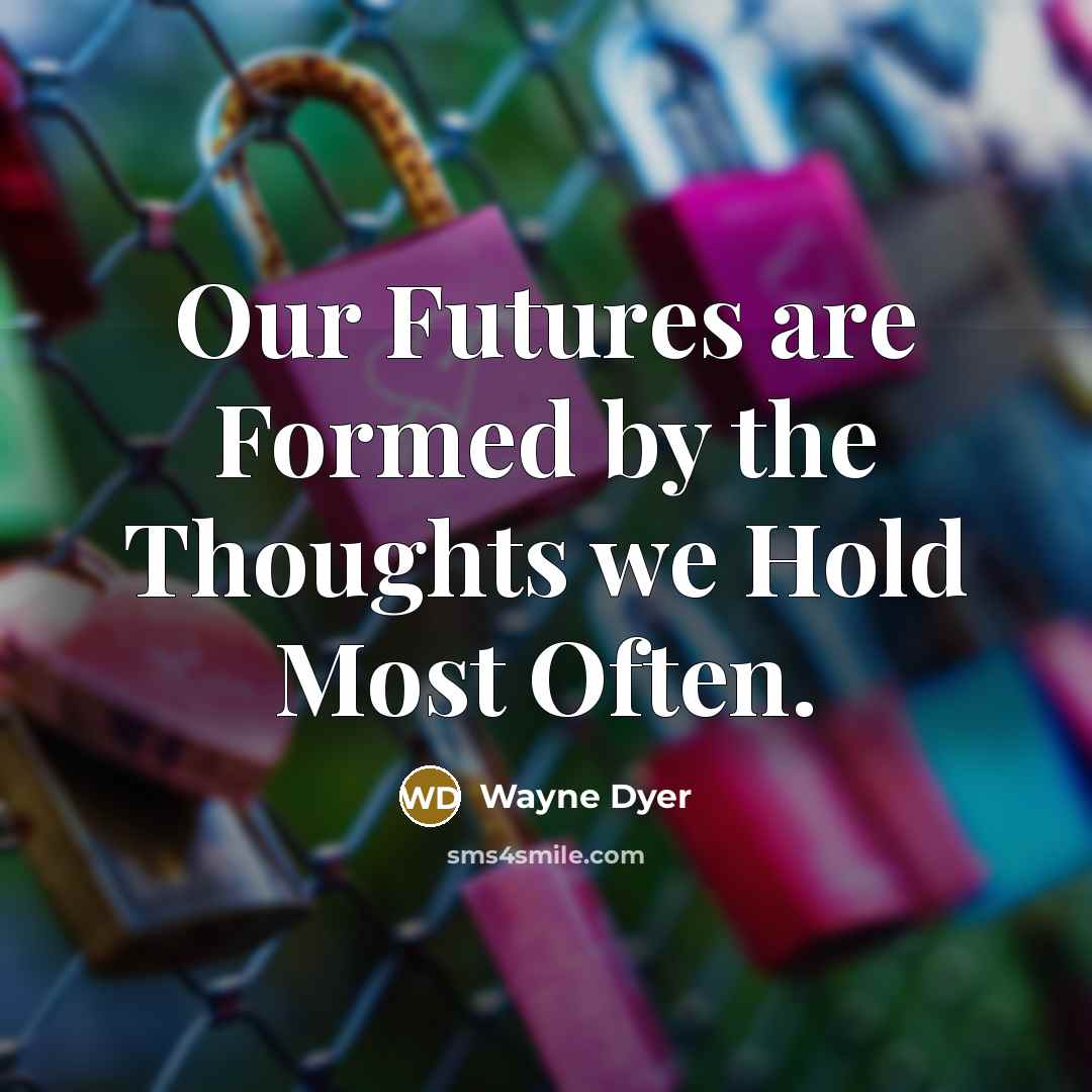 “Our Futures are Formed by the Thoughts we Hold Most…” quote by Wayne Dyer
