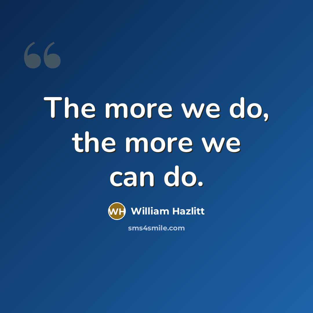 “The more we do, the more we can do.…” quote by William Hazlitt
