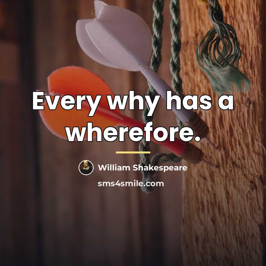 “Every why has a wherefore.…” quote by William Shakespeare