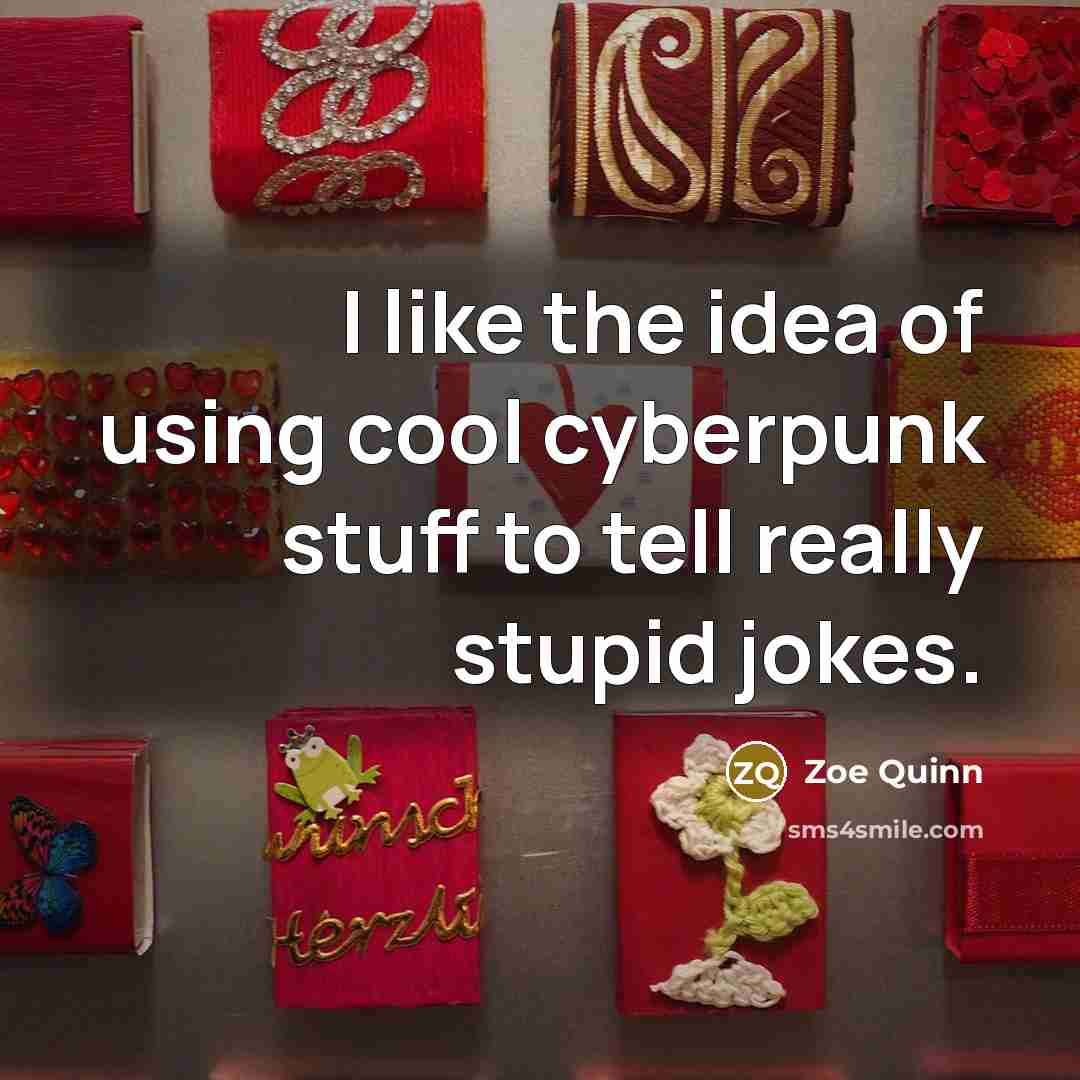 “I like the idea of using cool cyberpunk stuff to tell really stupid jokes.” quote by Zoe Quinn