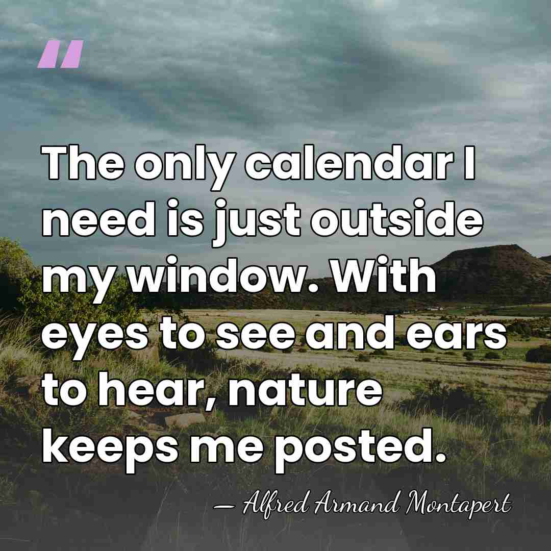 The only calendar I need is just outside my window. With eyes&hellip; - Alfred Armand Montapert