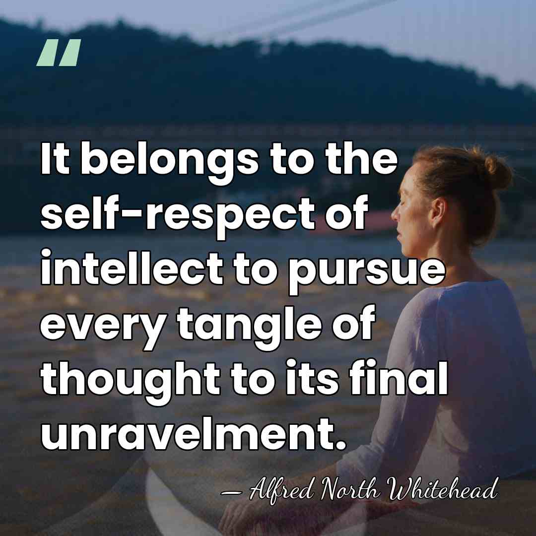 It belongs to the self-respect of intellect to pursue every tangle of&hellip; - Alfred North Whitehead