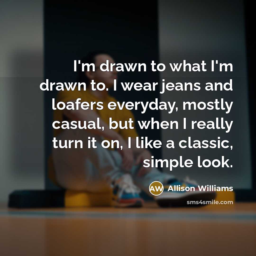 “I'm drawn to what I'm drawn to. I wear jeans…” quote by Allison Williams