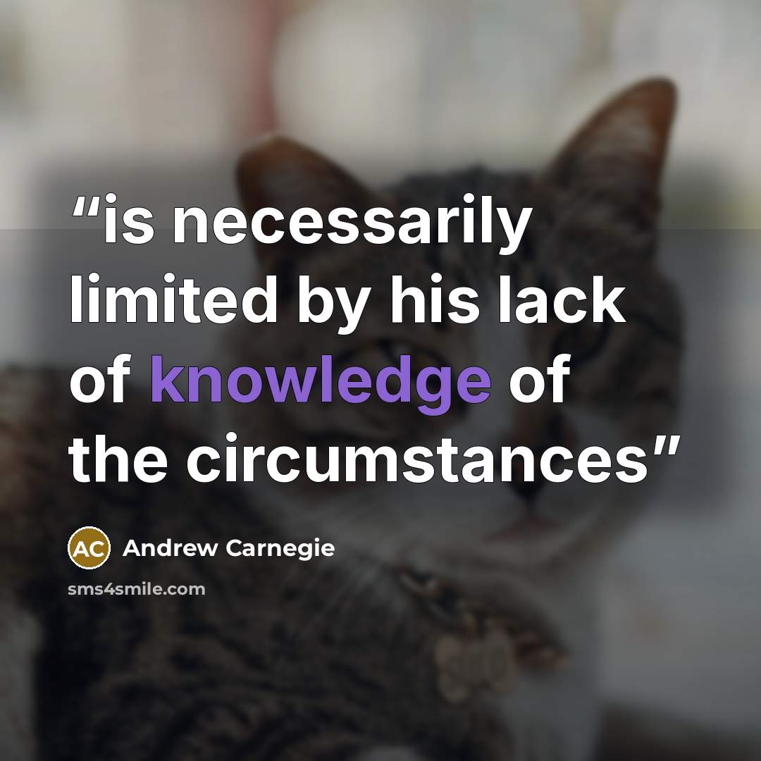 “is necessarily limited by his lack of knowledge of the circumstances” quote by Andrew Carnegie