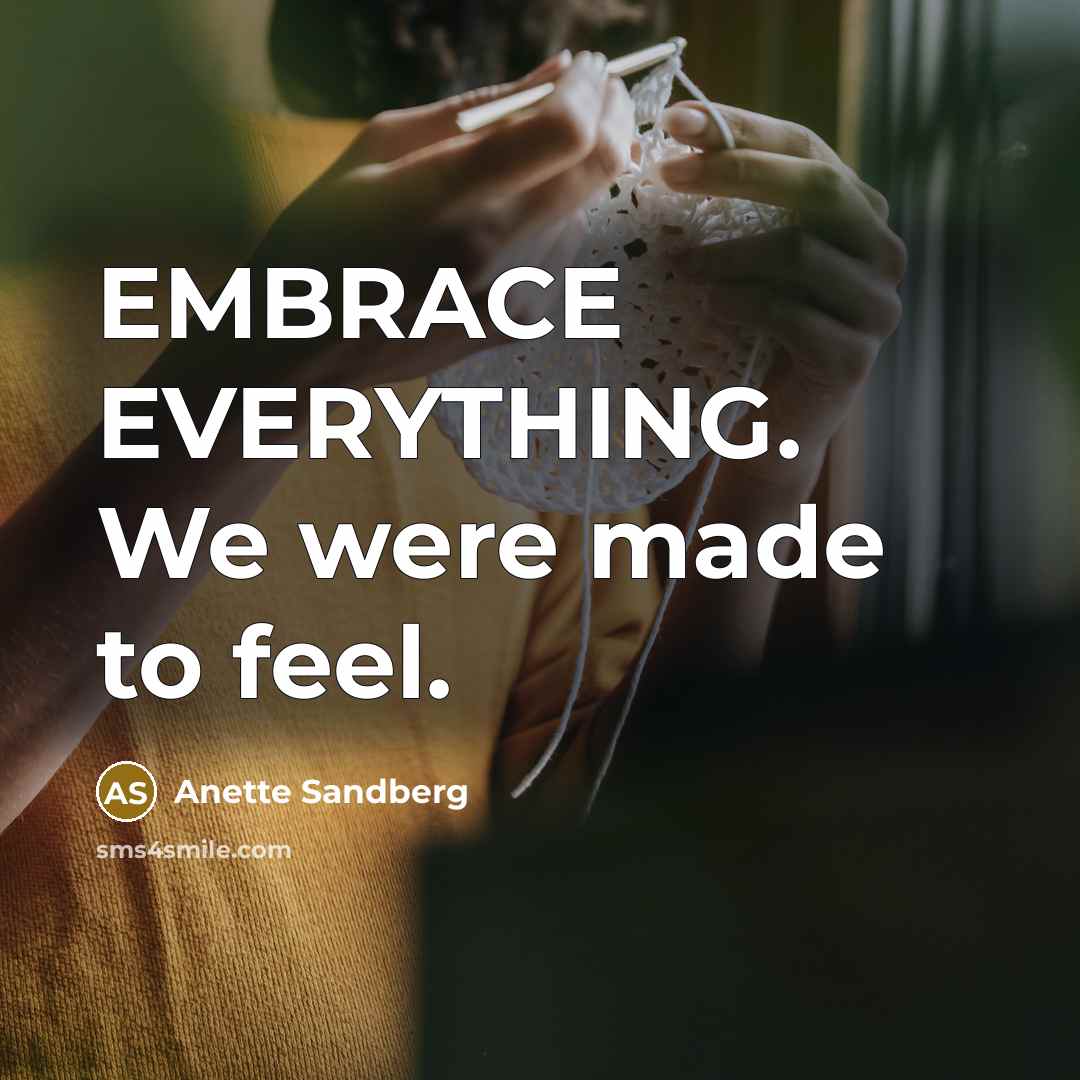 “EMBRACE EVERYTHING. We were made to feel.…” quote by Anette Sandberg