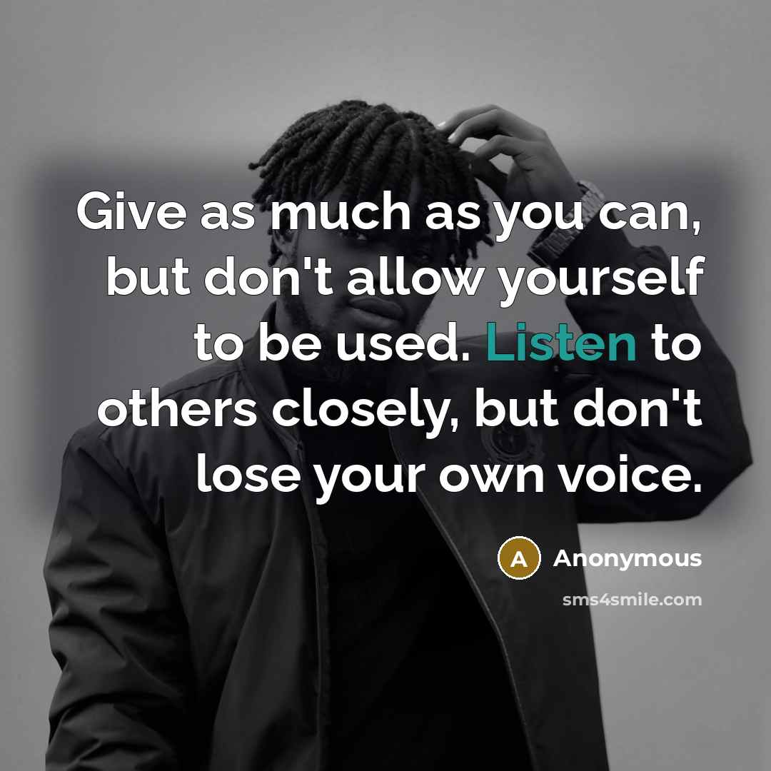 “Give as much as you can, but don't allow yourself to be used. Listen to others closely, but don't lose your own voice.” quote by Anonymous