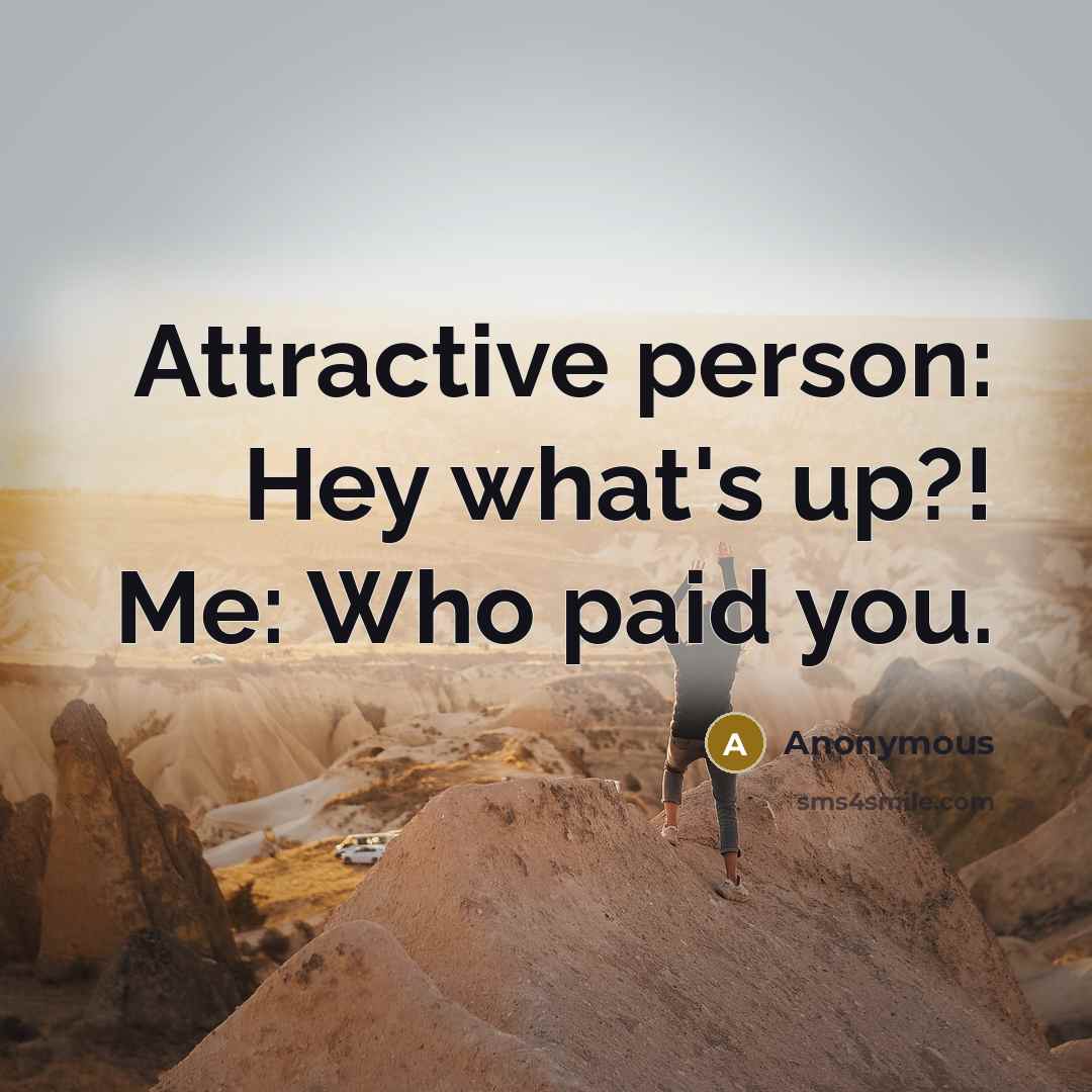 “Attractive person: Hey what's up?! Me: Who paid you.…” quote by Anonymous