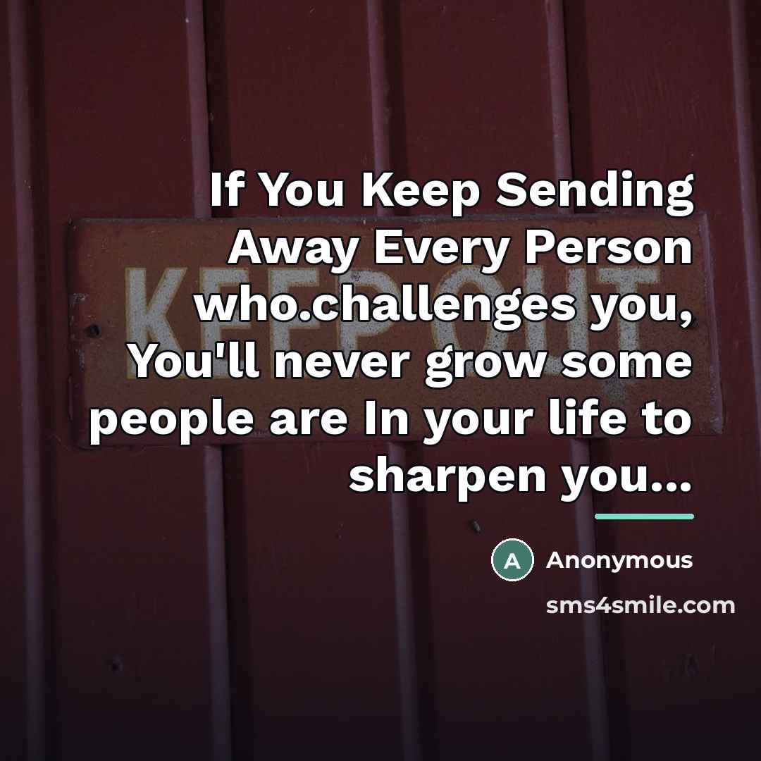 “If You Keep Sending Away Every Person who.challenges you, You'll…” quote by Anonymous