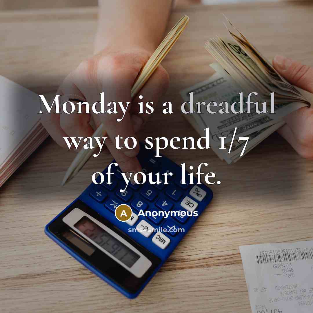 “Monday is a dreadful way to spend 1/7 of your life.” quote by Anonymous