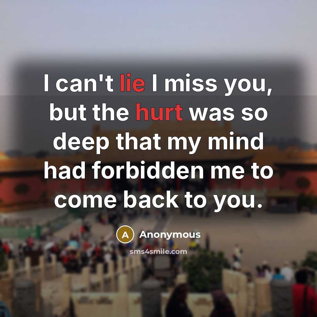 “I can't lie I miss you, but the hurt was so deep that my mind had forbidden me to come back to you.” quote by Anonymous