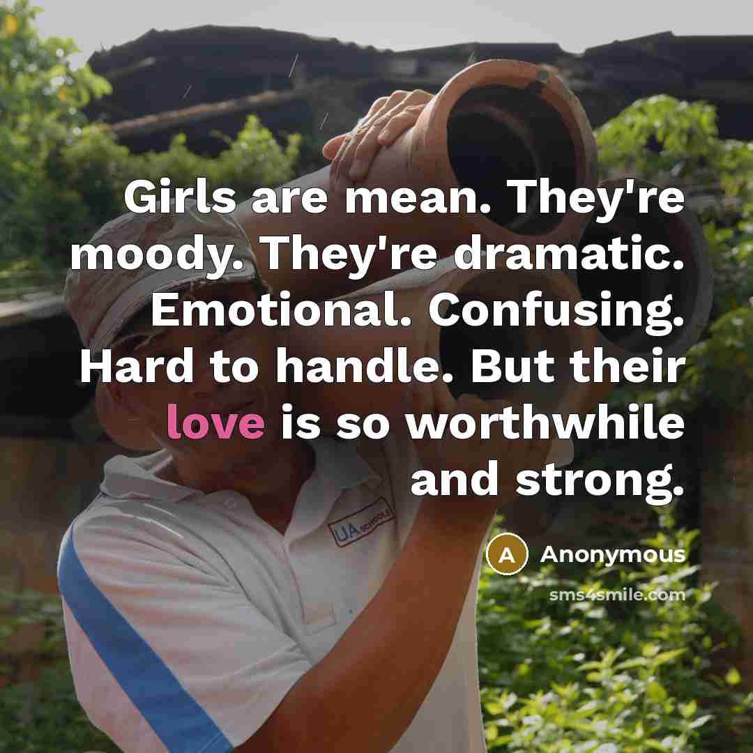 “Girls are mean. They're moody. They're dramatic. Emotional. Confusing. Hard…” quote by Anonymous