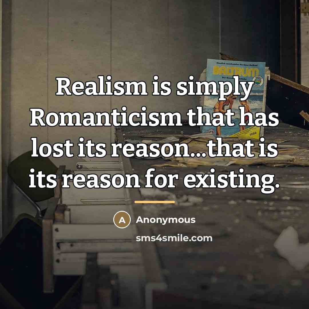 “Realism is simply Romanticism that has lost its reason...that is…” quote by Anonymous