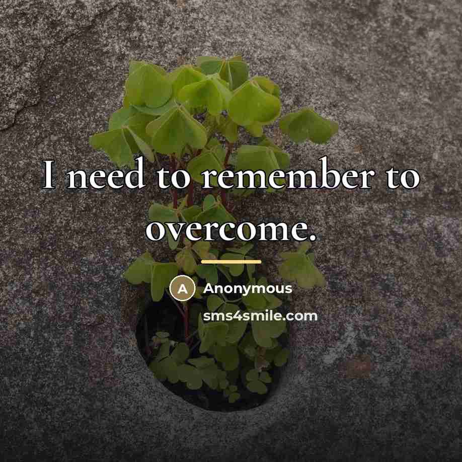 “I need to remember to overcome.…” quote by Anonymous