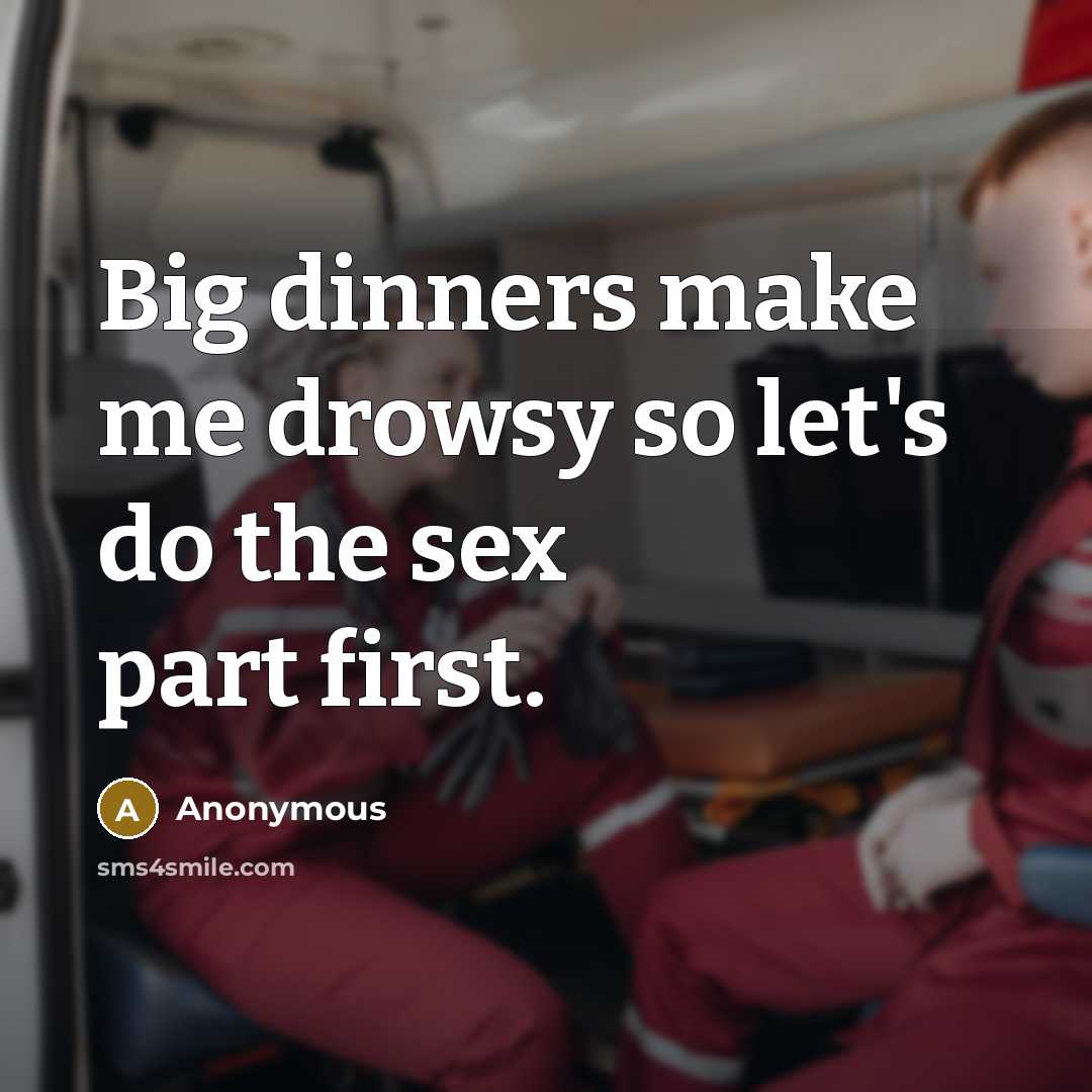 “Big dinners make me drowsy so let's do the sex…” quote by Anonymous