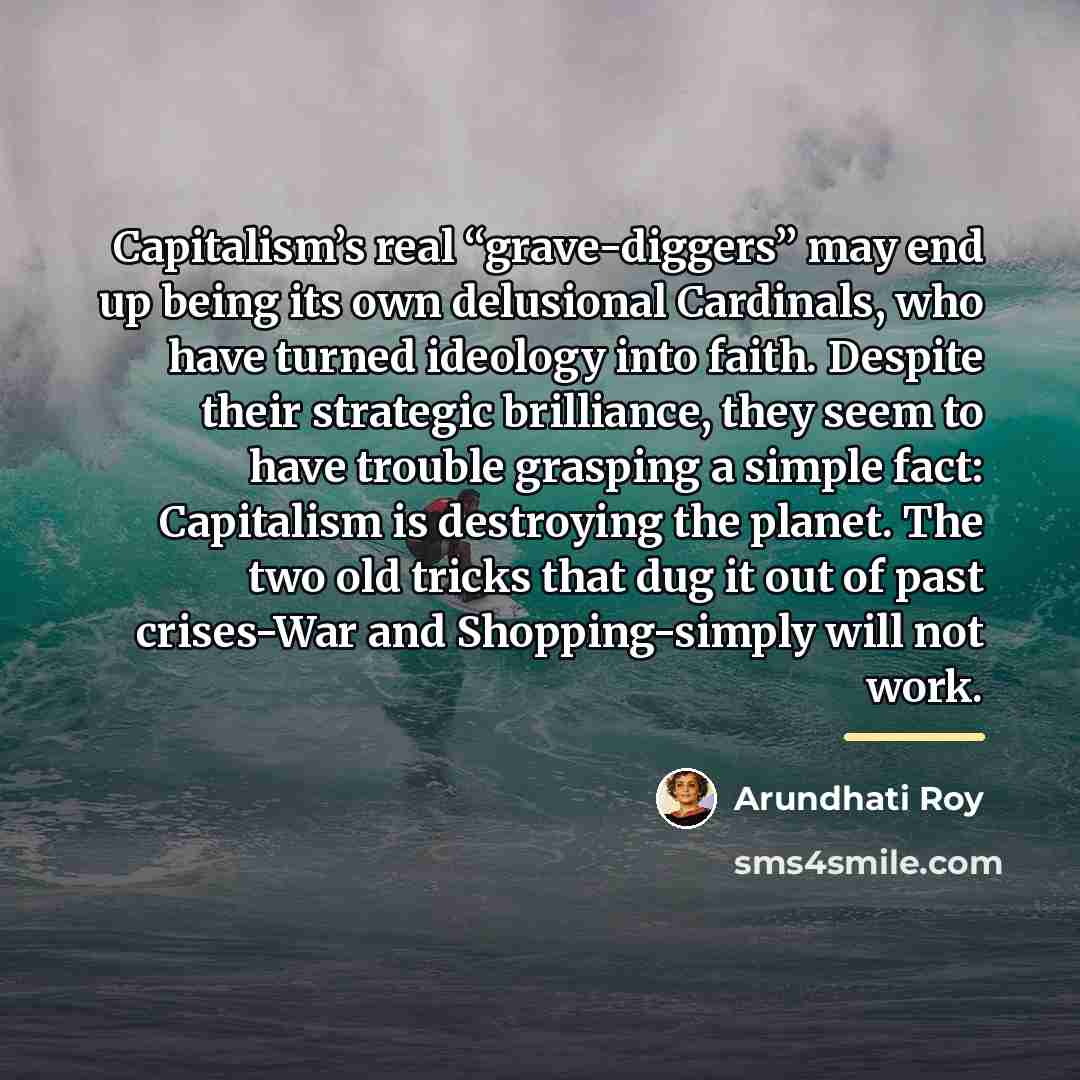 “Capitalism’s real “grave-diggers” may end up being its own delusional…” quote by Arundhati Roy