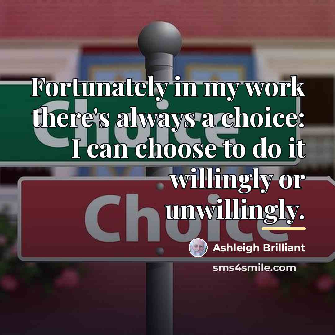 “Fortunately in my work there's always a choice: I can…” quote by Ashleigh Brilliant