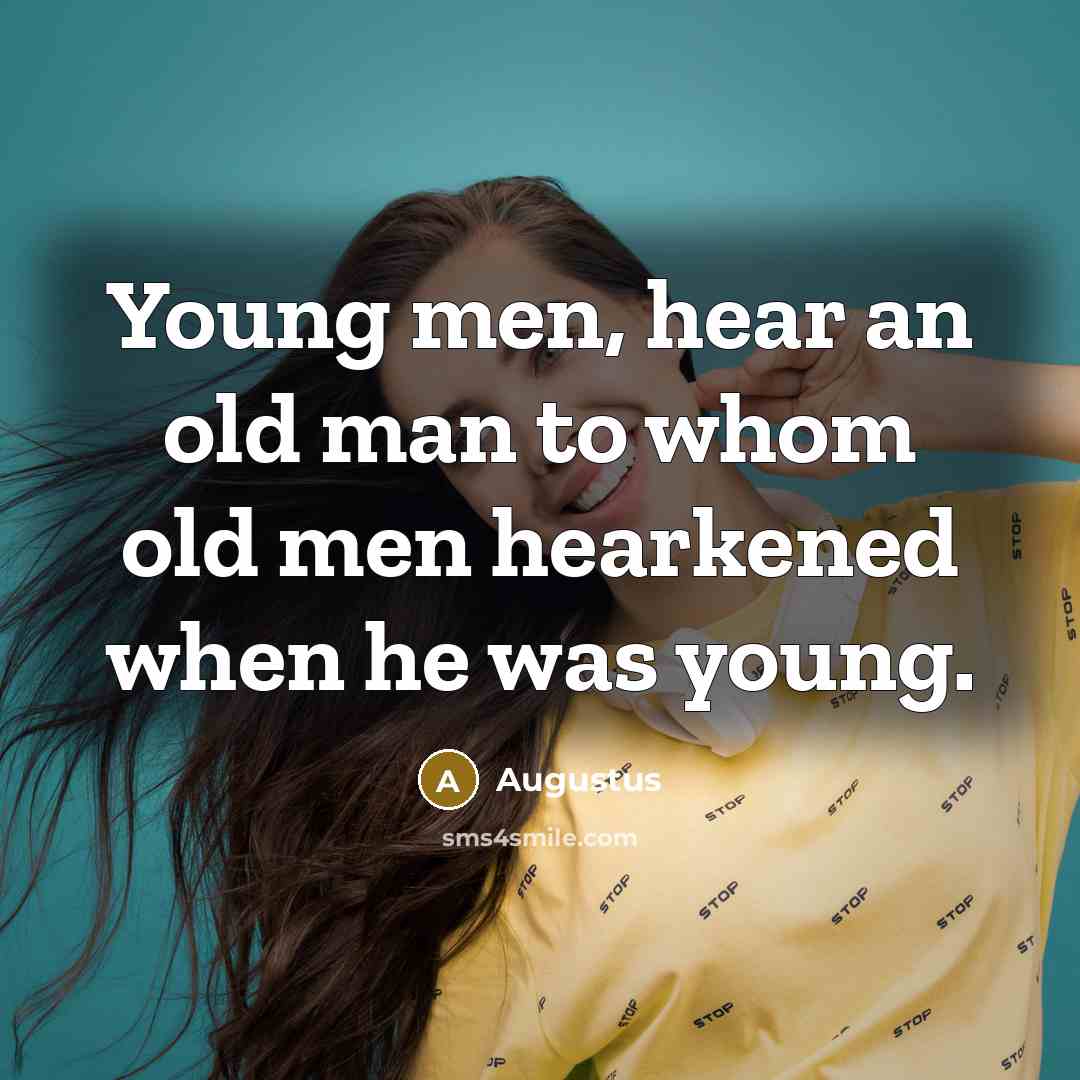 “Young men, hear an old man to whom old men…” quote by Augustus