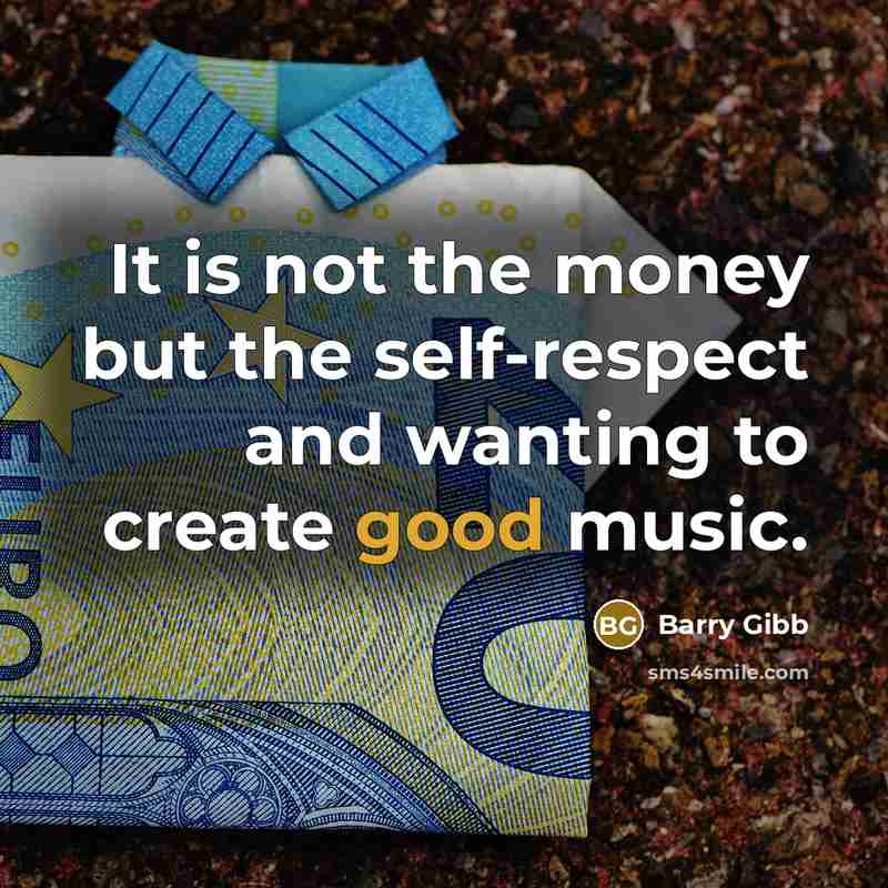 “It is not the money but the self-respect and wanting…” quote by Barry Gibb