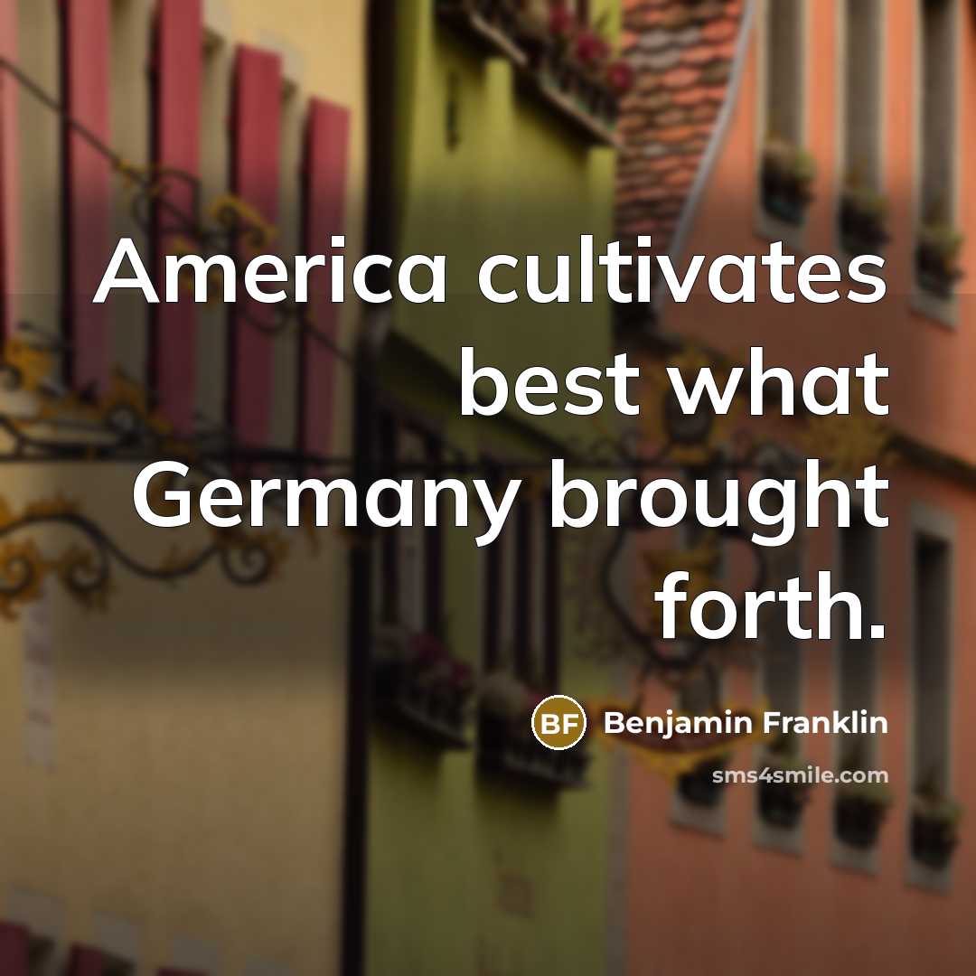 “America cultivates best what Germany brought forth.…” quote by Benjamin Franklin
