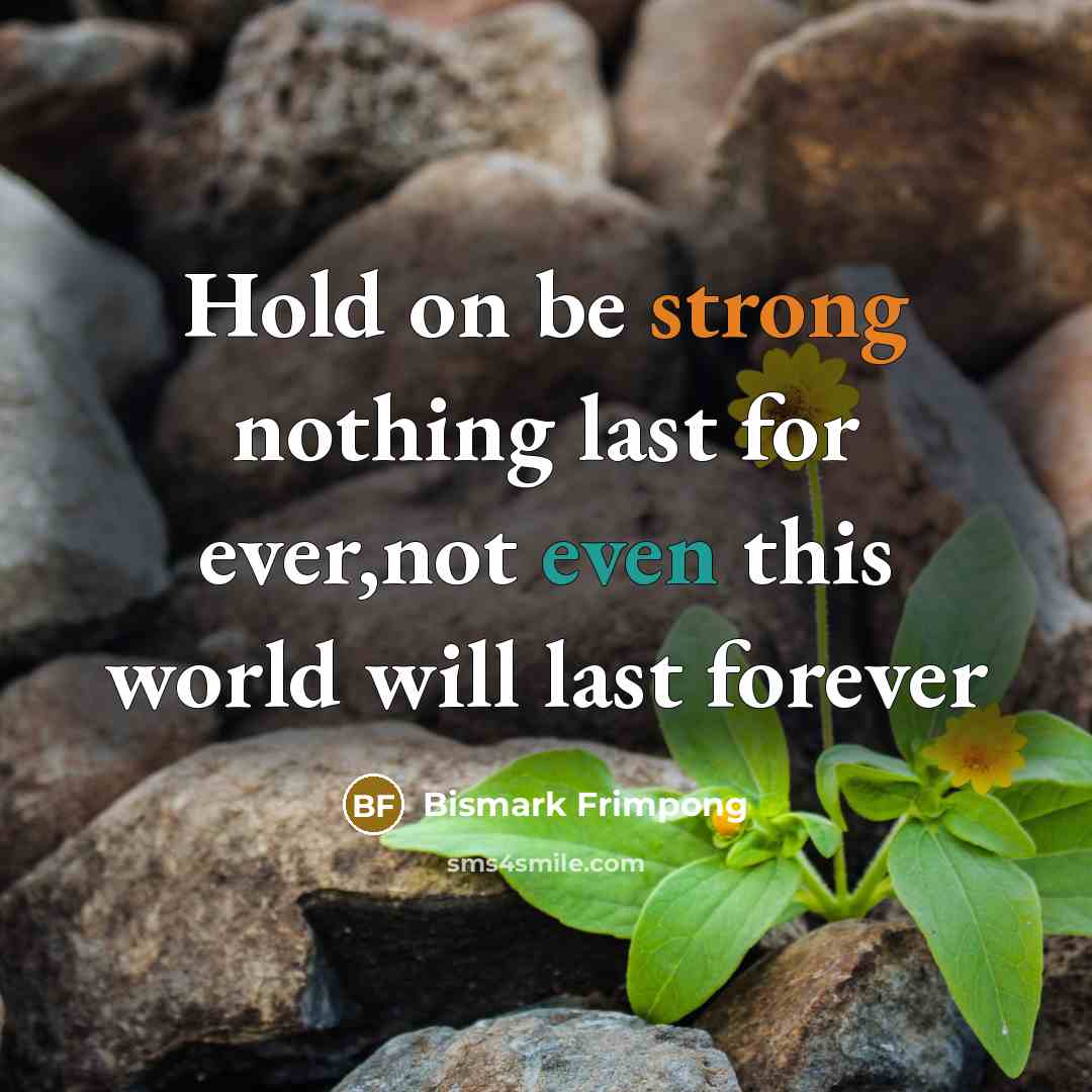 “Hold on be strong nothing last for ever,not even this…” quote by Bismark Frimpong