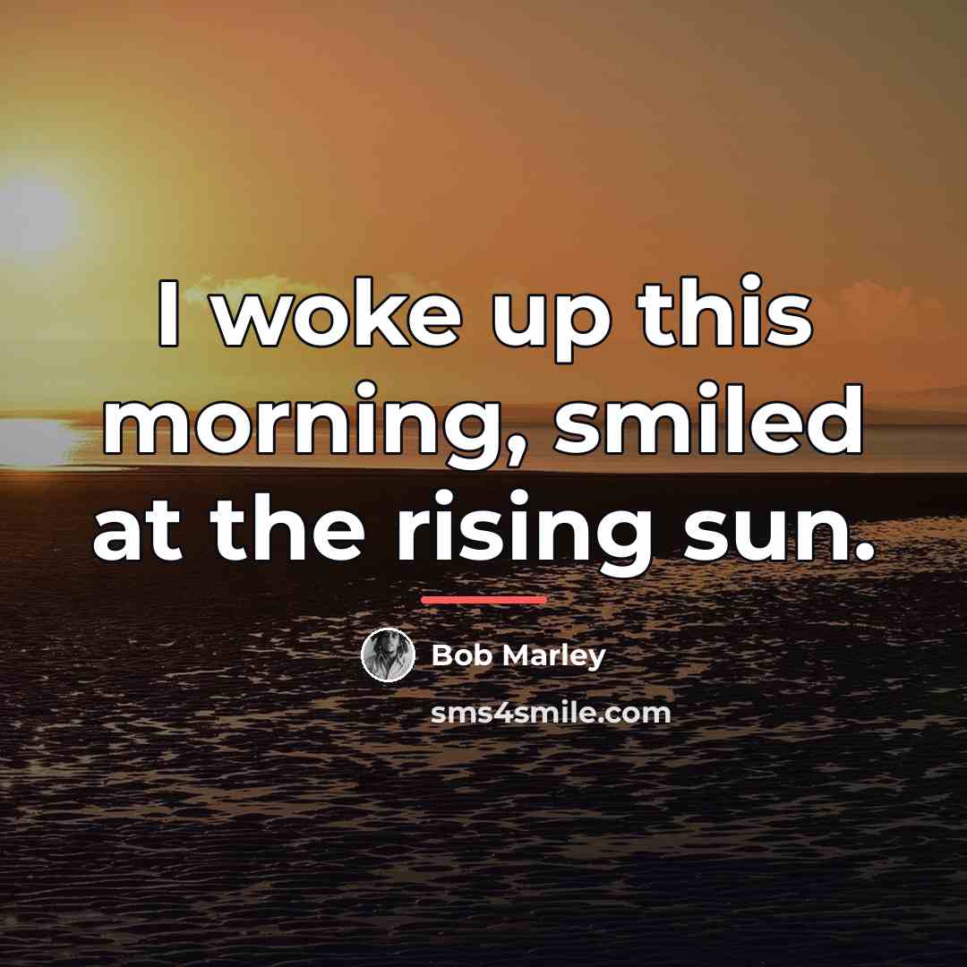 “I woke up this morning, smiled at the rising sun.…” quote by Bob Marley