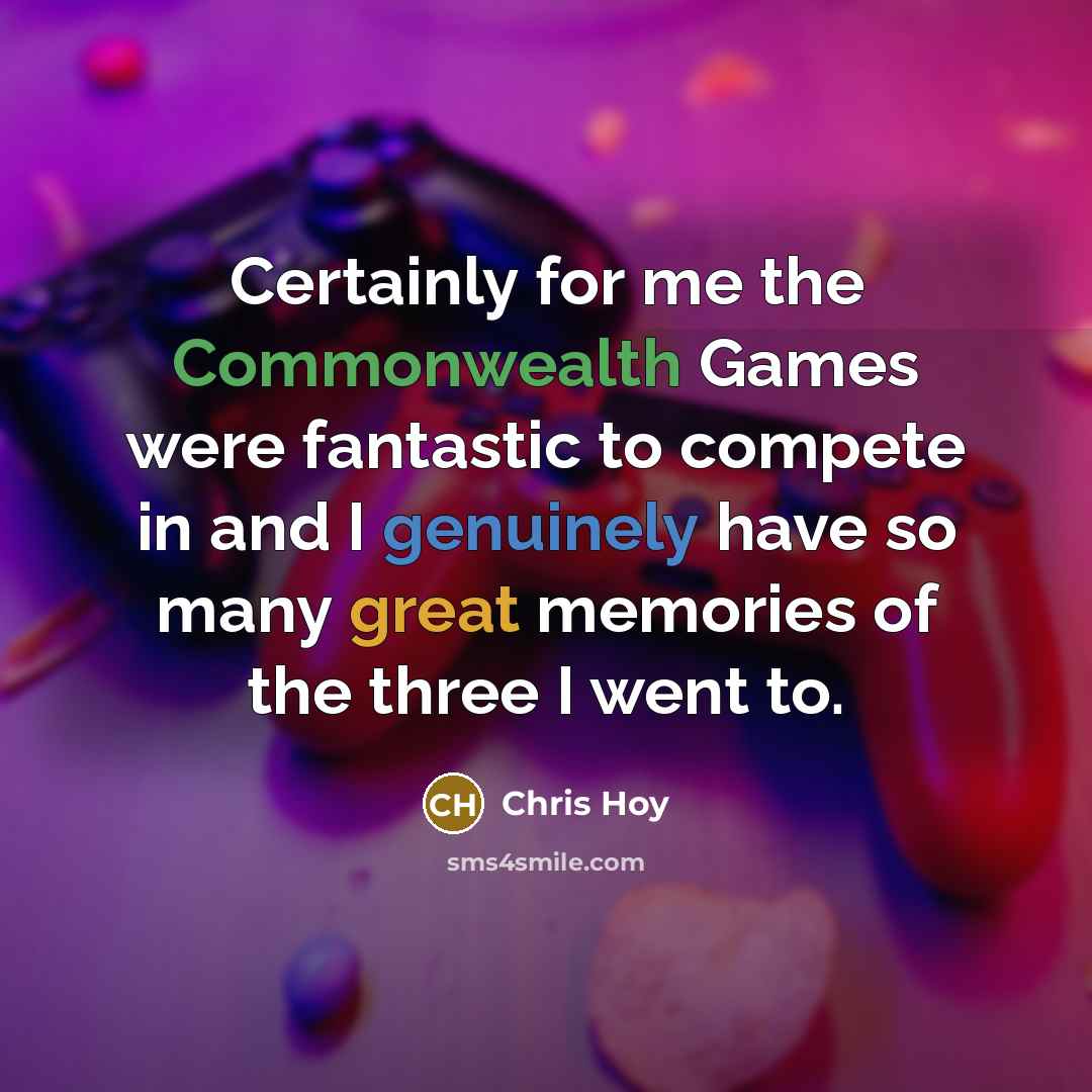 “Certainly for me the Commonwealth Games were fantastic to compete in and I genuinely have so many great memories of the three I went to.” quote by Chris Hoy