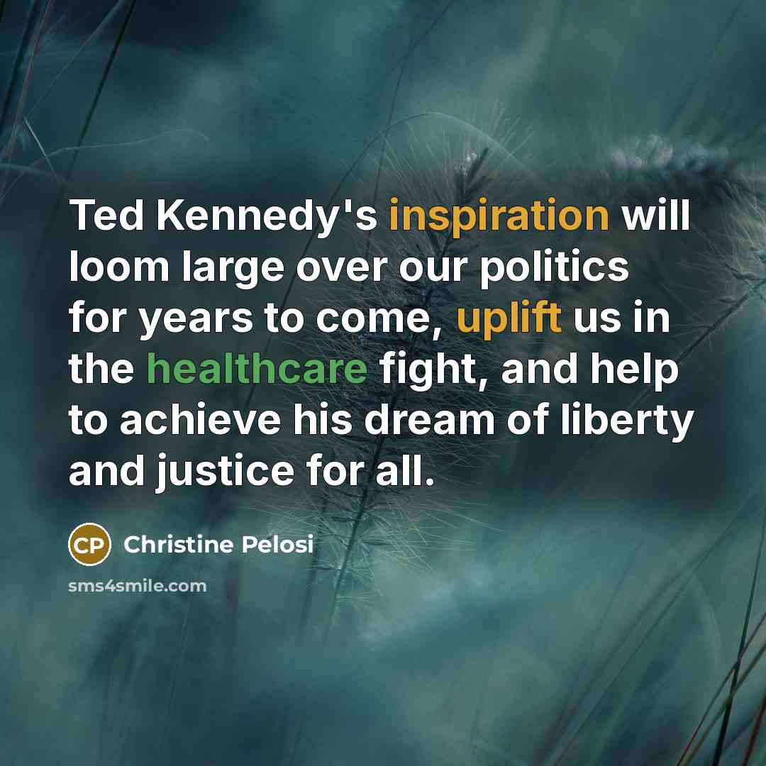 “Ted Kennedy's inspiration will loom large over our politics for…” quote by Christine Pelosi