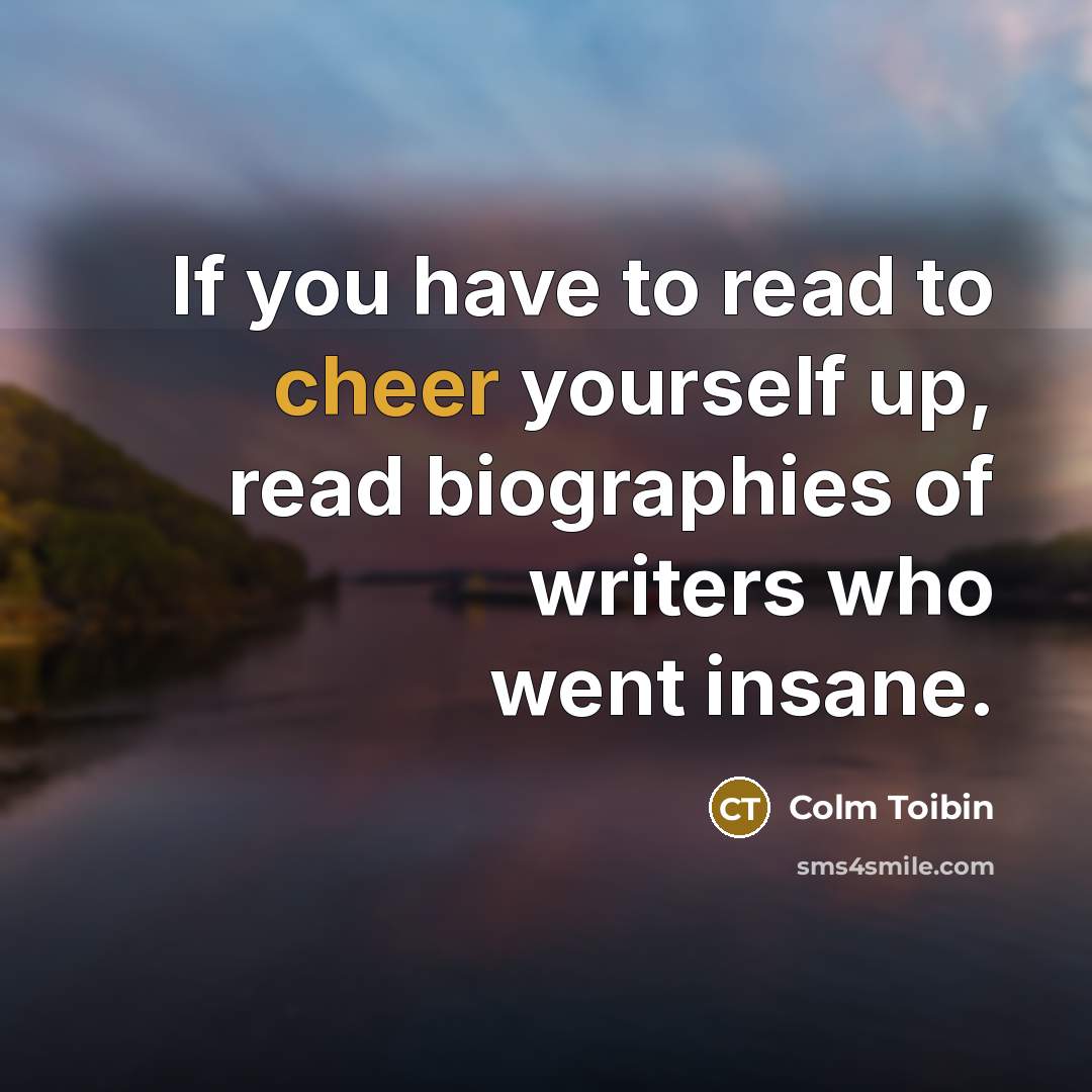 “If you have to read to cheer yourself up, read…” quote by Colm Toibin
