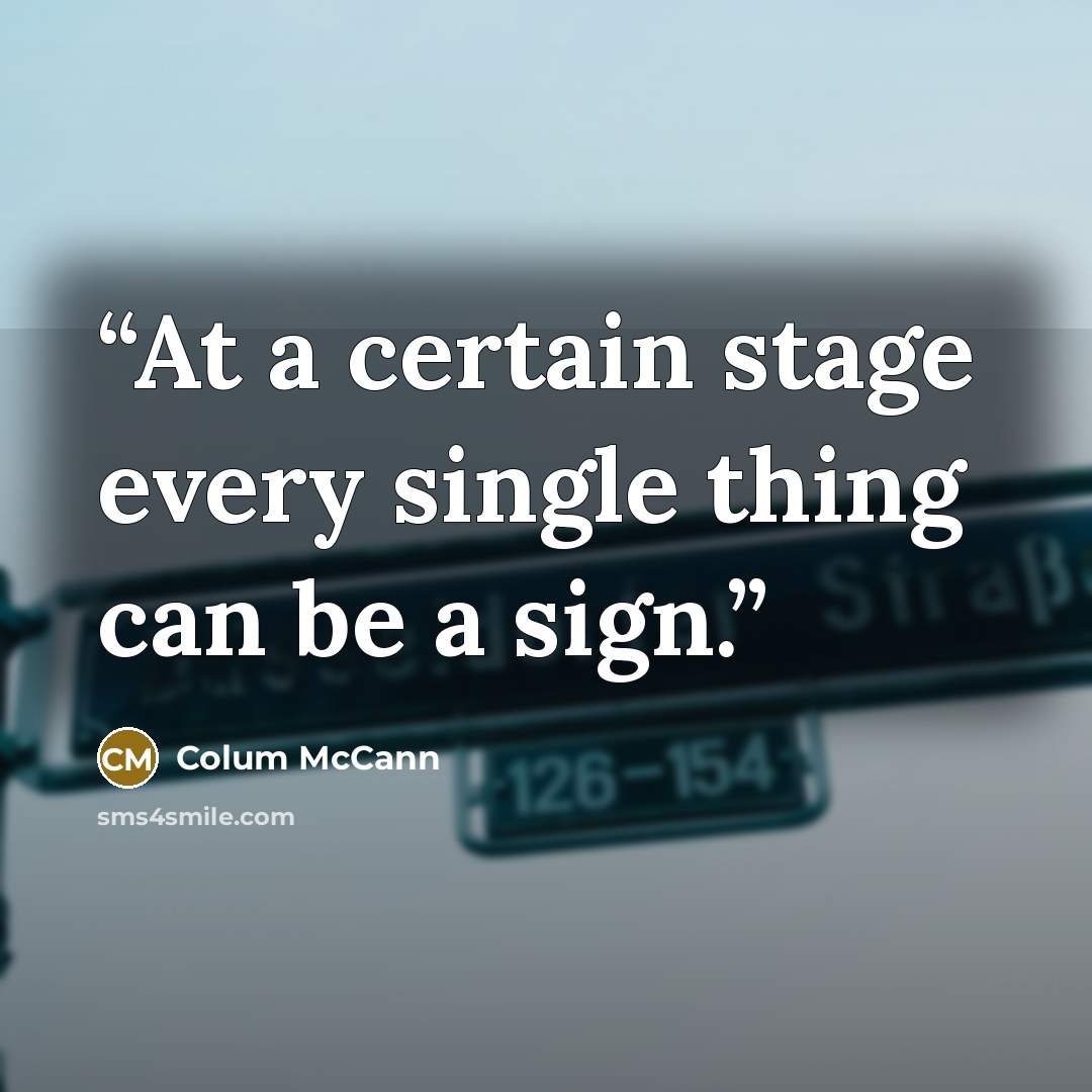 “At a certain stage every single thing can be a sign.” quote by Colum McCann