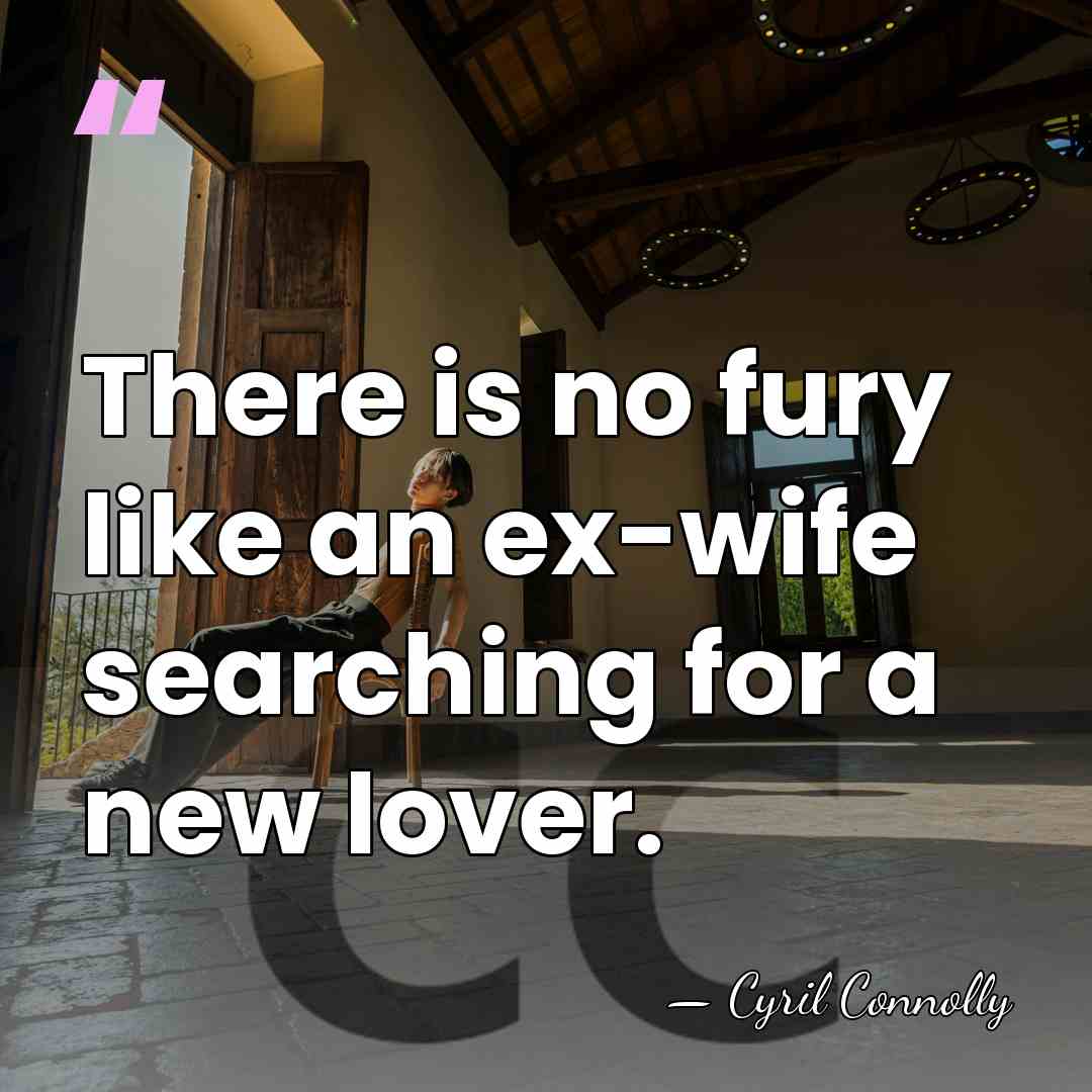 There is no fury like an ex-wife searching for a new lover. - Cyril Connolly
