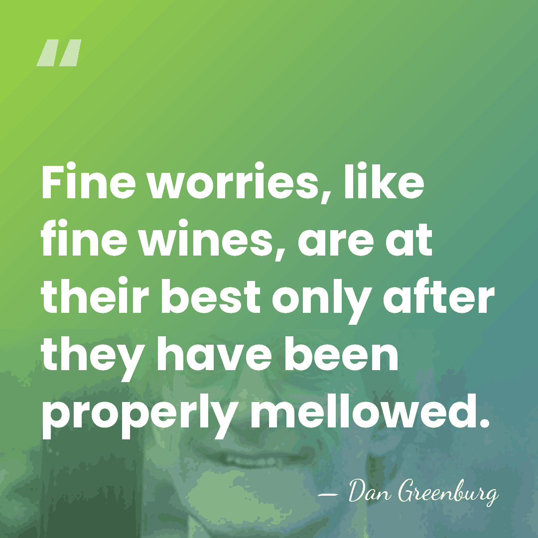 Fine worries, like fine wines, are at their best only after they&hellip; - Dan Greenburg