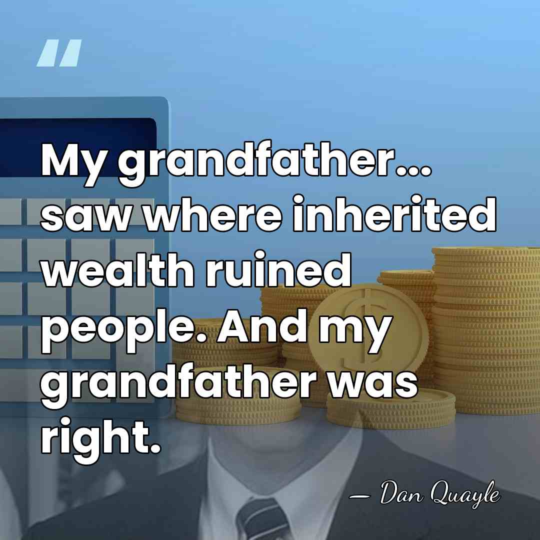 My grandfather... saw where inherited wealth ruined people. And my grandfather was&hellip; - Dan Quayle
