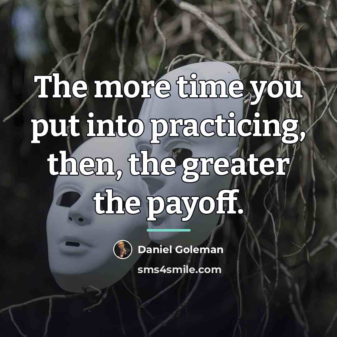 “The more time you put into practicing, then, the greater…” quote by Daniel Goleman