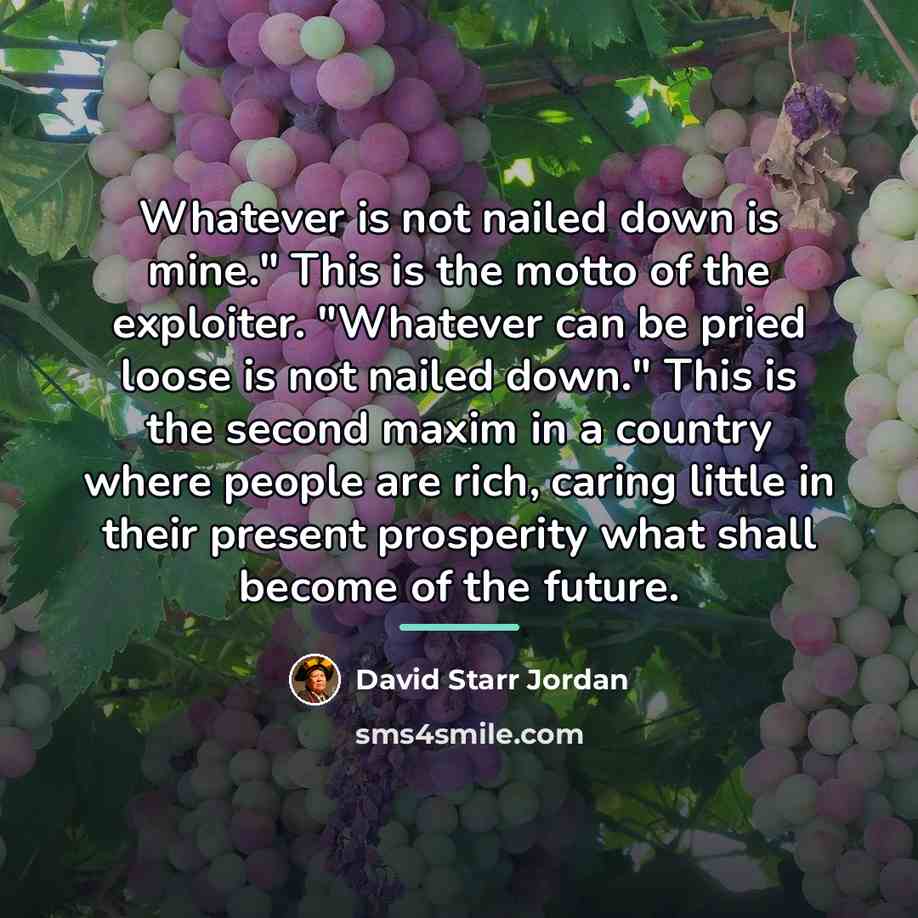 “Whatever is not nailed down is mine." This is the…” quote by David Starr Jordan
