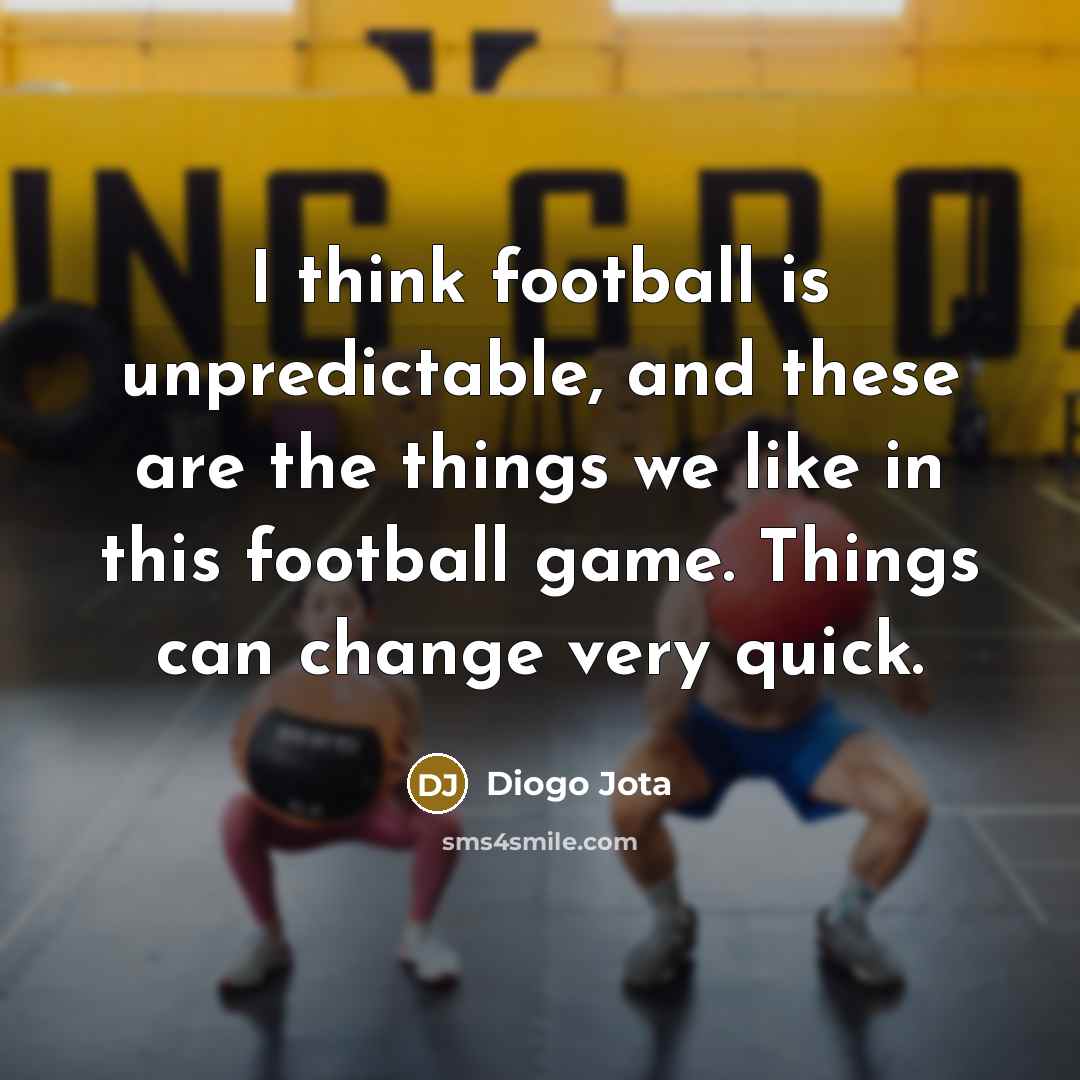 “I think football is unpredictable, and these are the things…” quote by Diogo Jota