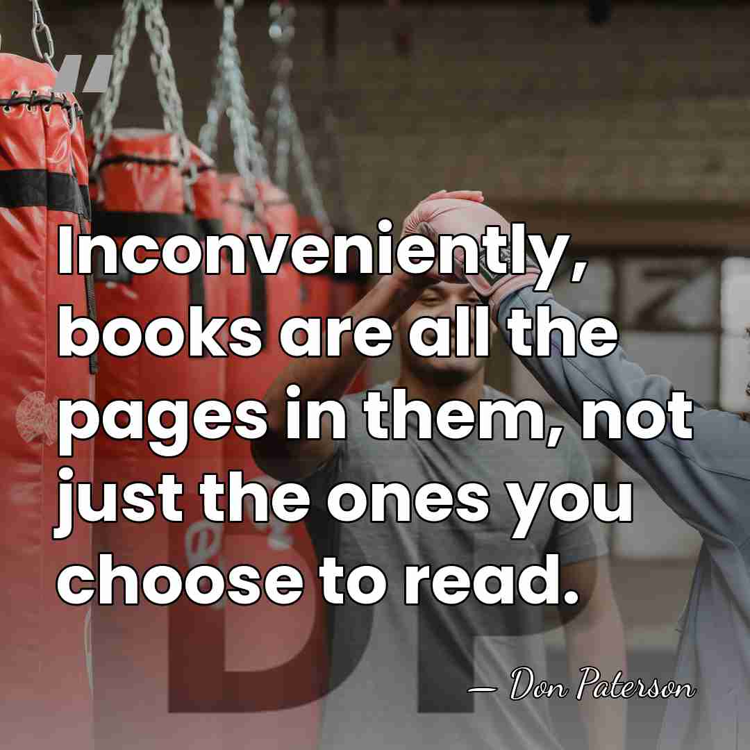 Inconveniently, books are all the pages in them, not just the ones&hellip; - Don Paterson