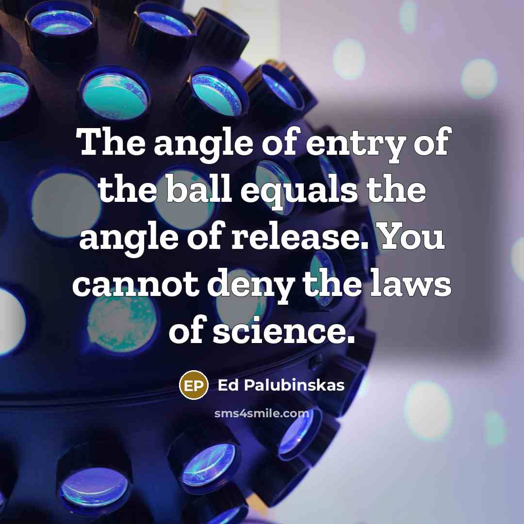 “The angle of entry of the ball equals the angle…” quote by Ed Palubinskas