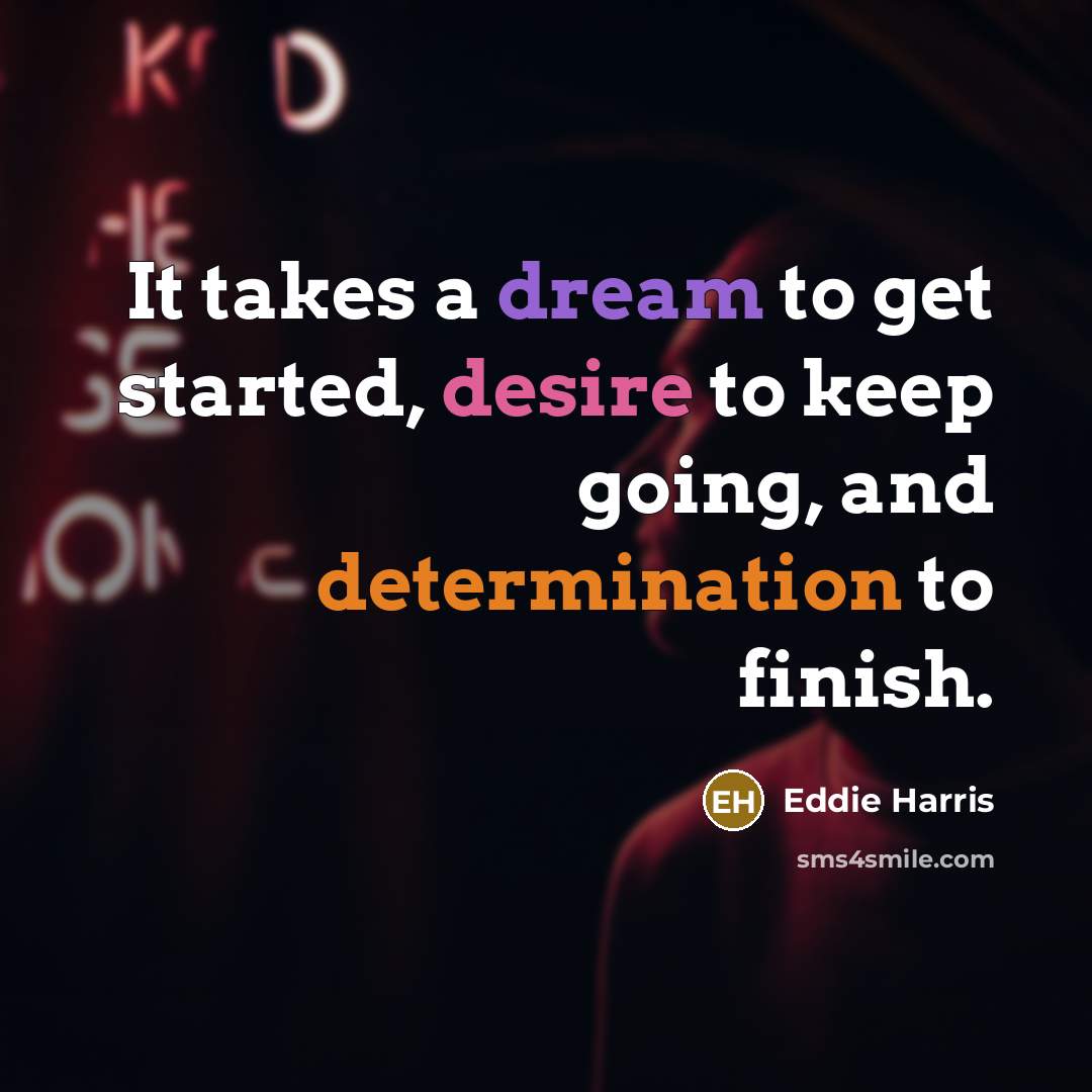 “It takes a dream to get started, desire to keep…” quote by Eddie Harris