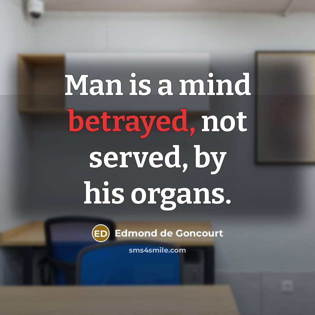 “Man is a mind betrayed, not served, by his organs.…” quote by Edmond de Goncourt