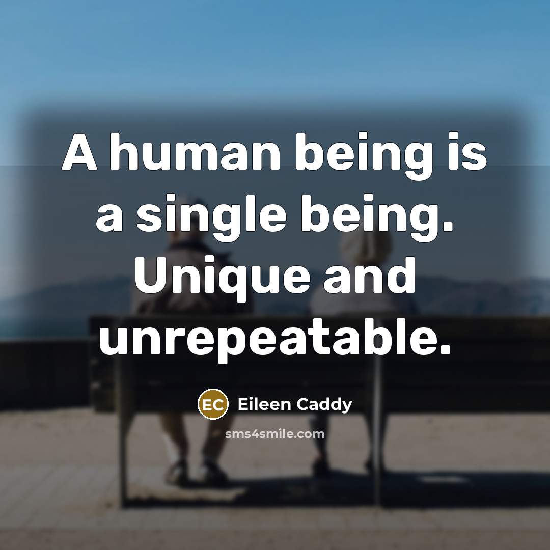 “A human being is a single being. Unique and unrepeatable.” quote by Eileen Caddy