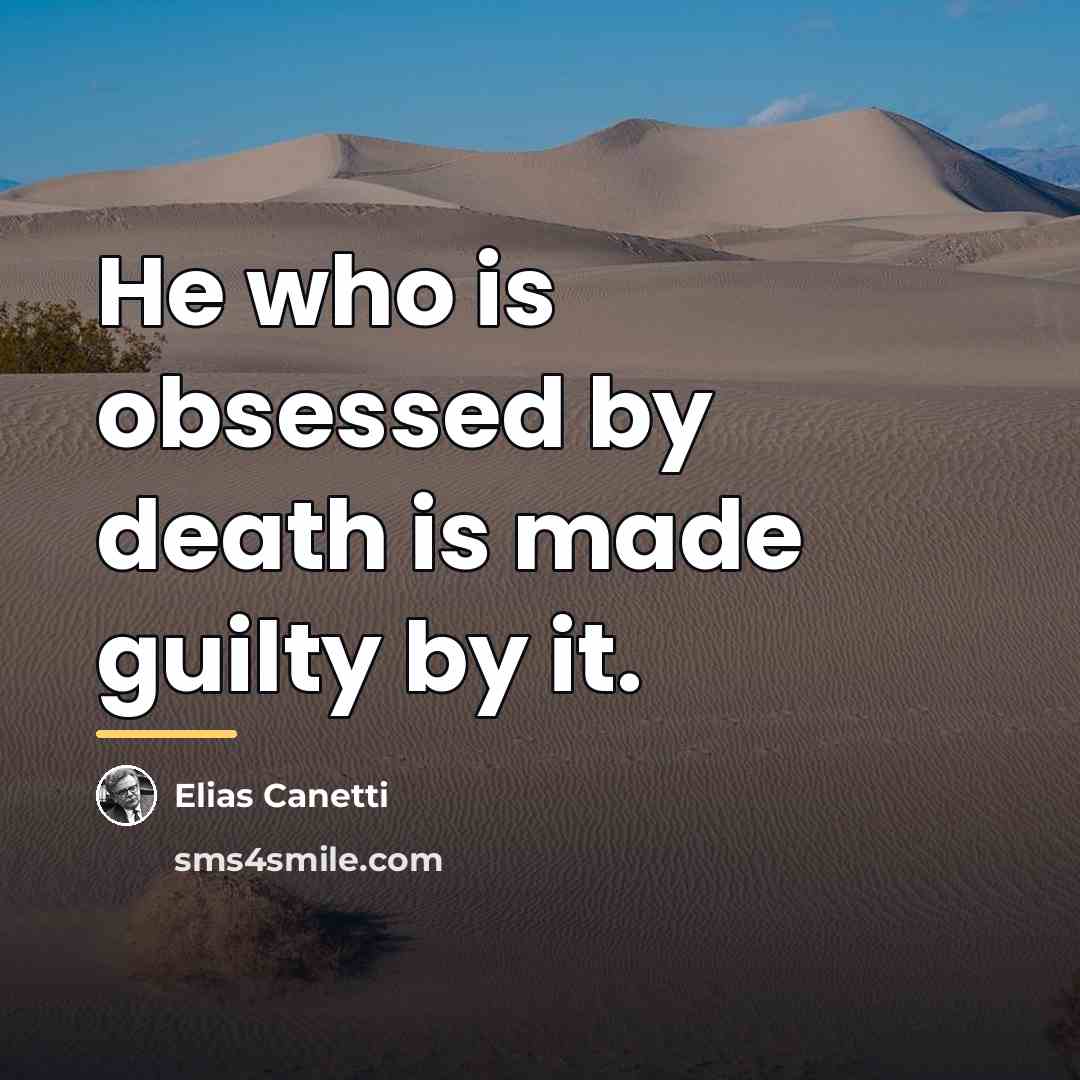 “He who is obsessed by death is made guilty by…” quote by Elias Canetti
