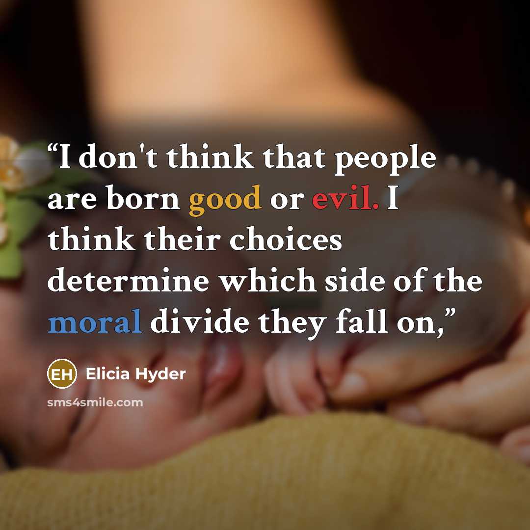 “I don't think that people are born good or evil. I think their choices determine which side of the moral divide they fall on,” quote by Elicia Hyder