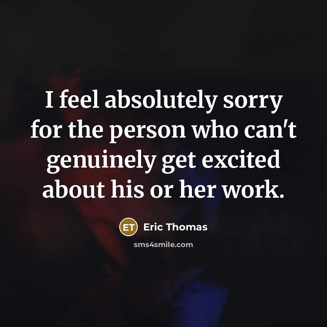 “I feel absolutely sorry for the person who can't genuinely…” quote by Eric Thomas