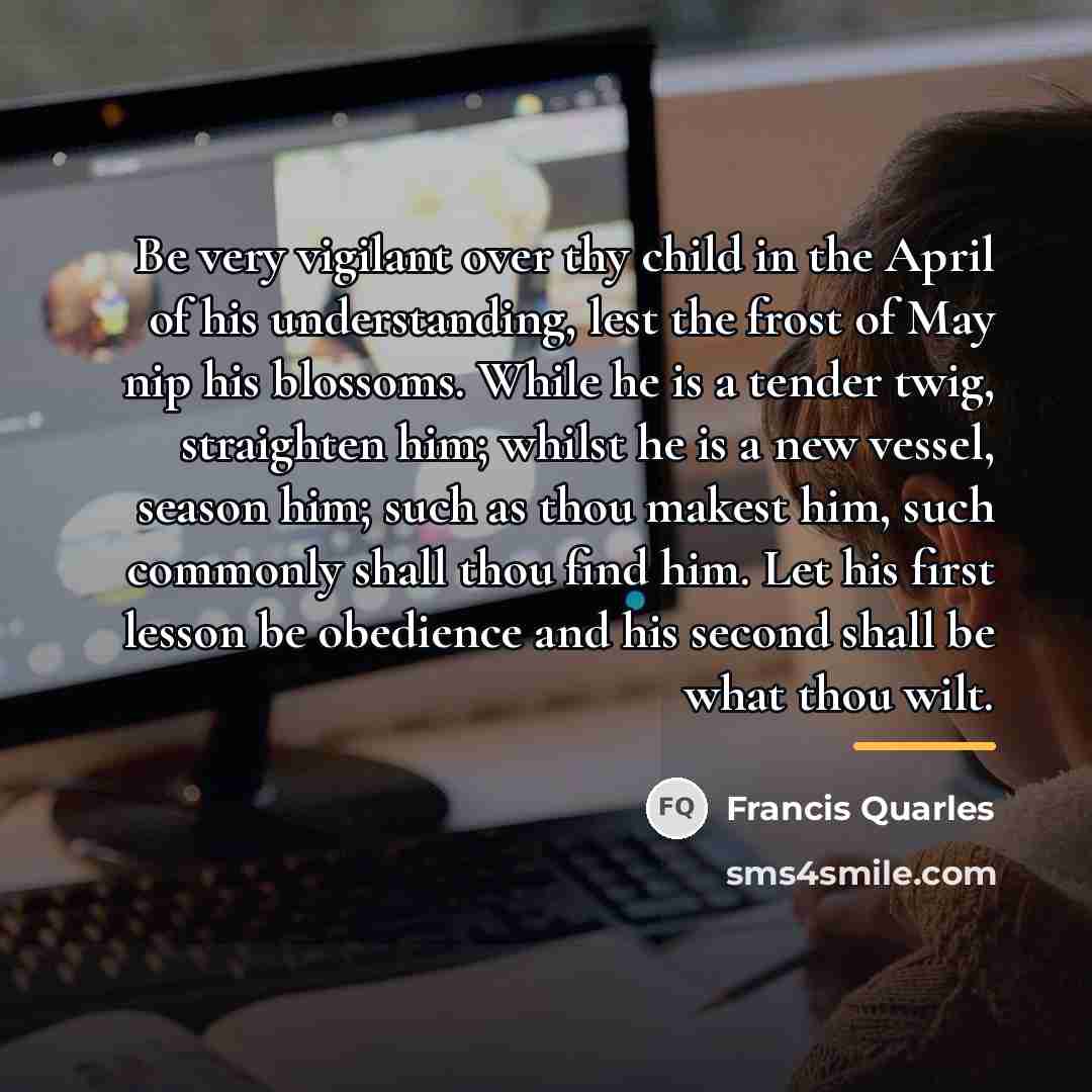 “Be very vigilant over thy child in the April of…” quote by Francis Quarles